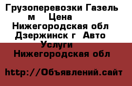 Грузоперевозки Газель 5м. › Цена ­ 800 - Нижегородская обл., Дзержинск г. Авто » Услуги   . Нижегородская обл.